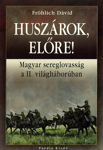 Fröhlich Dávid: Huszárok, előre! - Magyar sereglovasság a II. világháborúban antikvár