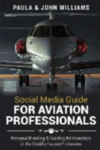 Williams, John F. - Williams, Paula Anderson: Social Media Guide for Aviation Professionals: Personal Branding & Building Relationships in the World's Fastest Industry idegen