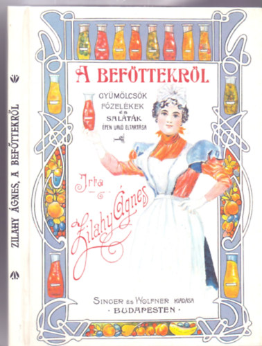 Zilahy Ágnes: A befőttekről - Gyümölcsök főzelékek és saláták épen való eltartása (Régi idők szakácskönyve - Reprint) antikvár