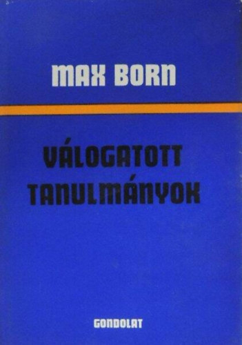 Max Born, Fodor Judit (szerk.), Nagy Imre ford., Tőrös Róbert (lektor): Max Born - Válogatott tanulmányok (A kvantummechanika fizikai oldalai / Einstein statisztikus elméletei / A kvantummechanika értelmezése / A relativitás fogalma a fizikában / Az univerzumra vonatkozó elképzelésünk korlátai) antikvár