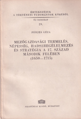 Perjés Géza: Mezőgazdasági termelés, népesség, hadseregélelmezés és stratégia a 17.század második felében (1650-1715) könyv