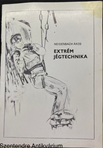Neidenbach Ákos: Extrém jégtechnika (Saját képpel) (A modern jégmászás történetéből; A magashegyi- és vízjég; A mászás; Oktatása...) - Dedikált antikvár
