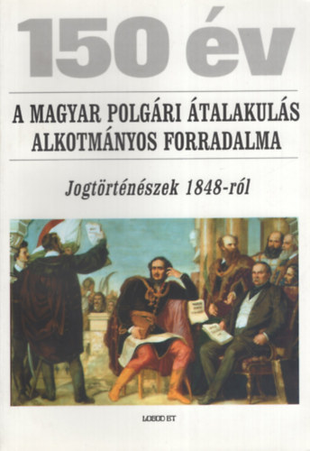 150 év - A magyar polgári átalakulás alkotmányos forradalma (Jogtörténészek 1848-ról) antikvár