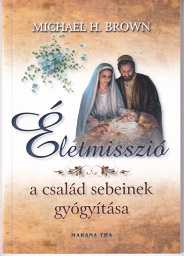 Michael H. Brown: Életmisszió - A család sebeinek gyógyítása (Marana Tha) antikvár