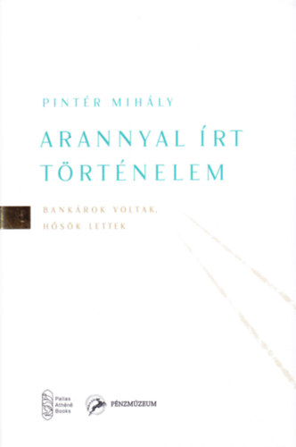 Pintér Mihály: Arannyal írt történelem: Bankárok voltak, hősök lettek antikvár