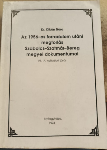 Dr. Dikán Nóra: Az 1956-os forradalom utáni megtorlás Szabolcs-Szatmár-Bereg megyei dokumentumai I/8. A nyírbátori járás antikvár