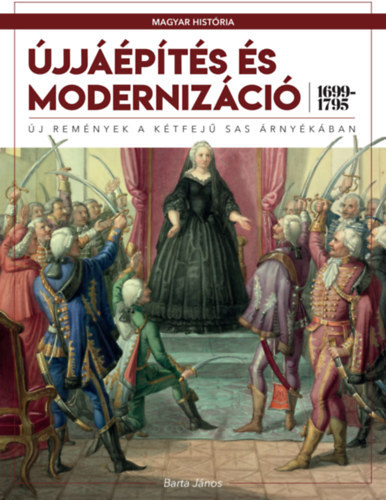 Barta János: Újjáépítés és modernizáció (1699-1795) - Új remények a kétfejű sas árnyékában - Magyar História Magazin, Polihisztor sorozat antikvár