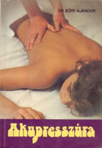 Dr. Eőry Ajándok, Graf.: Boda Géza: Akupresszúra (A masszázspontok rendszere; A masszázs technikája; Alkalmazások; Akupresszúrapontok a meridiánvonalak mentén) antikvár