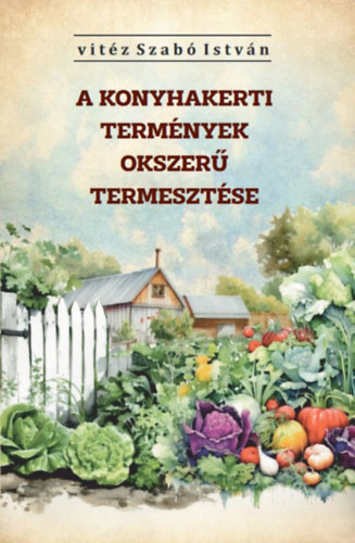 Vitéz Szabó István: A konyhakerti termények okszerű termesztése könyv
