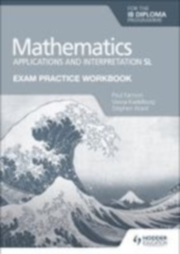 Fannon, Paul - Kadelburg, Vesna - Ward, Stephen: Exam Practice Workbook for Mathematics for the IB Diploma: Applications and interpretation SL idegen
