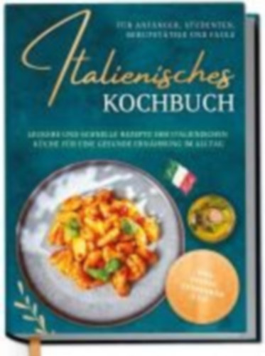 Hattermann, Mia: Italienisches Kochbuch für Anfänger, Studenten, Berufstätige & Faule: Leckere und schnelle Rezepte der italienischen Küche für eine gesunde Ernährung im Alltag - inkl. Pestos, Getränken uvm. idegen