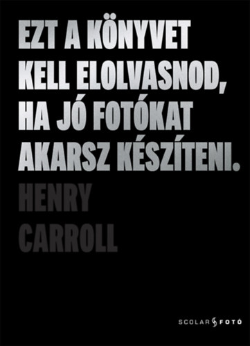 Henry Carroll: Ezt a könyvet kell elolvasnod, ha jó fotókat akarsz készíteni könyv