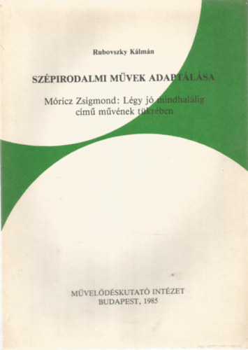 Rubovszky Kálmán: Szépirodalmi művek adaptálása Móricz Zsigmond: Légy jó mindhalálig című művének tükrében antikvár