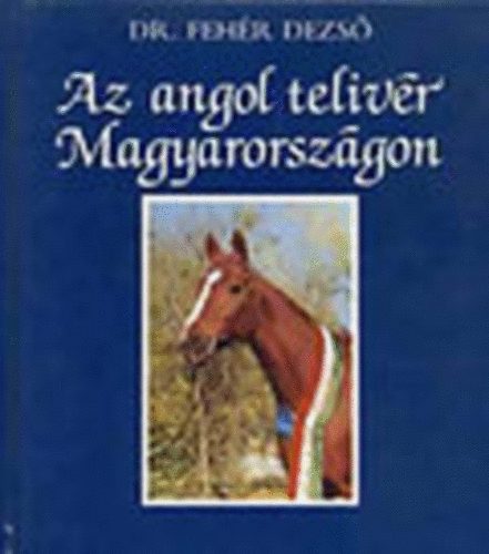 Dr. Fehér Dezső: Az angol telivér Magyarországon antikvár