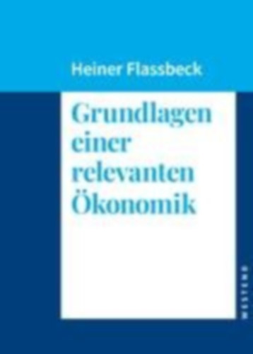 Flassbeck, Heiner: Grundlagen einer relevanten Ökonomik idegen