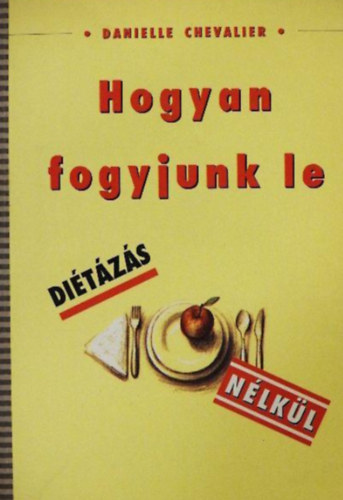 Szerző Danielle Chevalier Fordító Jancsó Jolán: Hogyan fogyjunk le diétázás nélkül (Fogyjunk le nyugodt körülmények között - Éljünk nyugodt körülmények között - Könnyű, családi receptek, amelyek a segítségére lehetnek) antikvár