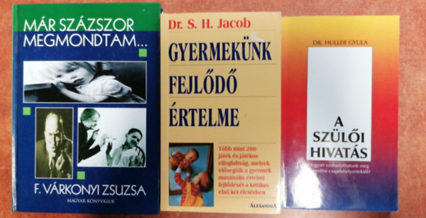 Dr Huller Gyula, S.H. dr. Jacob, F. Várkonyi Zsuzsa: 3 db Gyerekneveléses könyv:Már százszor megmondtam+Gyermekünk fejlődő értelme+A szülői hivatás könyv
