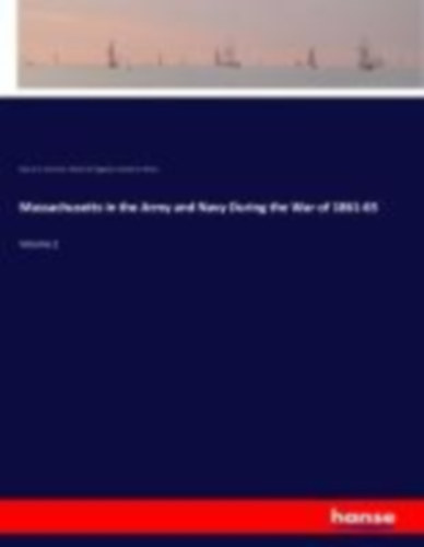 Livermore, Mary A. R. - Higginson, Thomas W. - Wilson, Charles W.: Massachusetts in the Army and Navy During the War of 1861-65 idegen