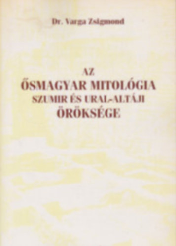 Dr. Varga Zsigmond: Az ősmagyar mitológia Szumir és Ural-altáji öröksége antikvár