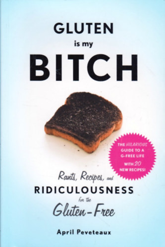 April Peveteaux: Gluten Is My Bitch: Rants, Recipes, and Ridiculousness for the Gluten-Free antikvár