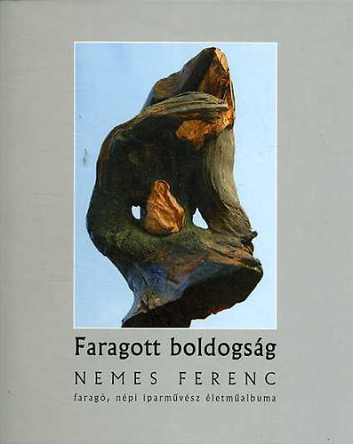Török Ferenc: Faragott boldogság - Nemes Ferenc faragó, iparművész életműalbuma antikvár