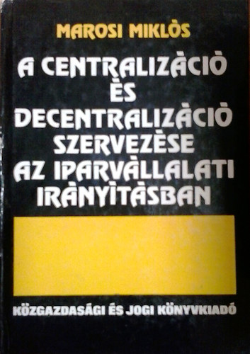 Marosi Miklós: A centralizáció és decentralizáció szervezése az iparvállalati irányításban antikvár