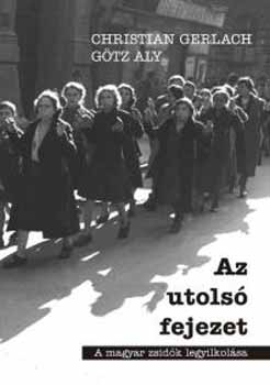 Christian Gerlach, Aly Götz: Az utolsó fejezet - A magyar zsidók legyilkolása antikvár