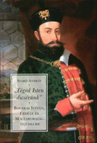 Szabó András: "Téged Isten dicsérünk" - Bocskai István, Erdély és Magyarország fejedelme antikvár