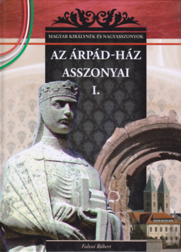Falvai Róbert: Az Árpád-ház asszonyai I. (Magyar királynék és nagyasszonyok) antikvár