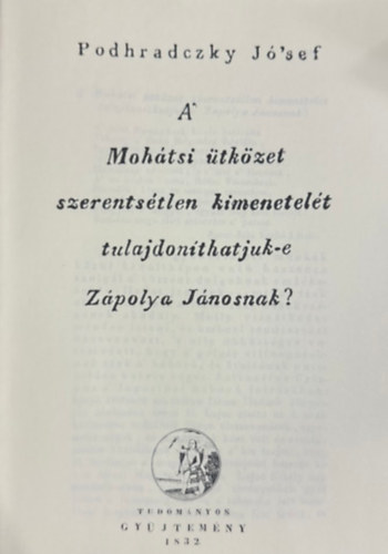 Podhradczky Jó'sef: A' Mohátsi ütközet szerentsétlen kimenetelét tulajdonítjuk-e Zápolya Jánosnak? (hasonmás kiadás) antikvár