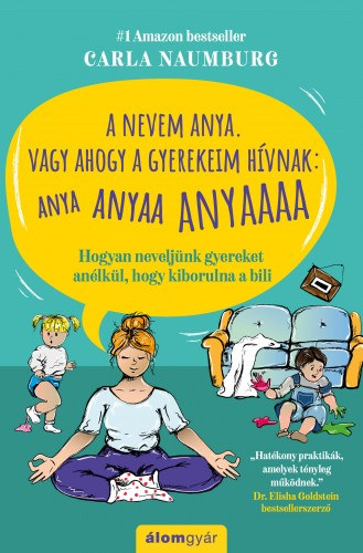 Carla Naumburg: A nevem Anya. Vagy ahogy a gyerekeim hívnak: ANYA ANYAA ANYAAA - Hogyan neveljünk gyereket anélkül, hogy kiborulna a bili e-Könyv