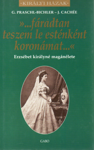 J. Cachée; G. Praschl-Bichler: '...fáradtan teszem le esténként koronám...' - Erzsébet királyné magánélete (Királyi Házak sorozat) antikvár