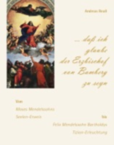 Reuß, Andreas: "... daß ich glaube der Erzbischof von Bamberg zu seyn" - Von Moses Mendelssohns Seelen-Erweis bis Felix Mendelssohn Bartholdys Tizian-Erleuchtung idegen