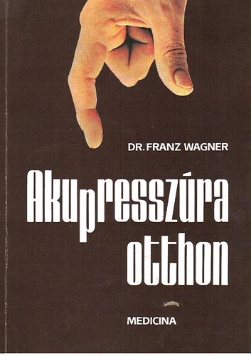 SZERZŐ Dr. Franz Wagner SZERKESZTŐ Gelegonya Katalin FORDÍTÓ Dr. Brencsán János GRAFIKUS Olgyay Gézáné: Akupresszúra otthon     - Fekete-fehér ábrákkal. antikvár