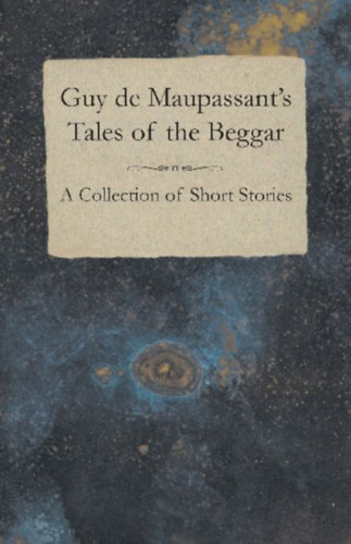 Maupassant, Guy de: Guy de Maupassant's Tales of the Beggar - A Collection of Short Stories idegen