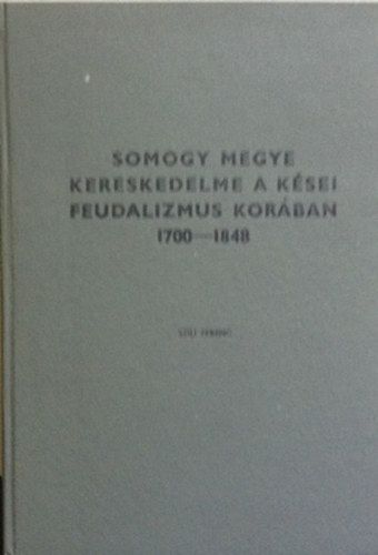 Szili Ferenc: Somogy megye kereskedelme a kései feudalizmus korában 1700-1848 antikvár