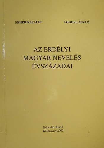 Fehér Katalin; Fodor László: Az erdélyi magyar nevelés évszázadai antikvár