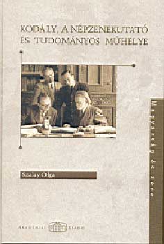 Szalay Olga: Kodály Zoltán,a népzenekutató és tudományos műhelye antikvár