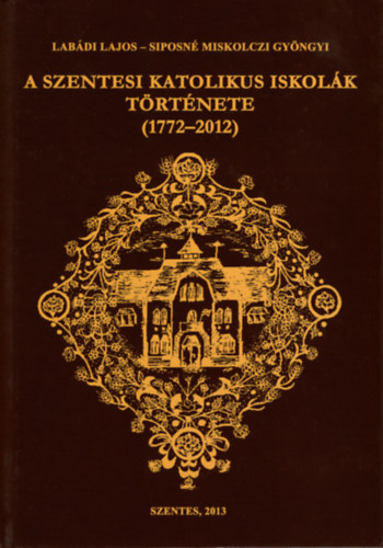 Labádi Lajos, Siposné Miskolczi Gyöngyi: A Szentesi Katolikus Iskolák története (1772-2012) antikvár
