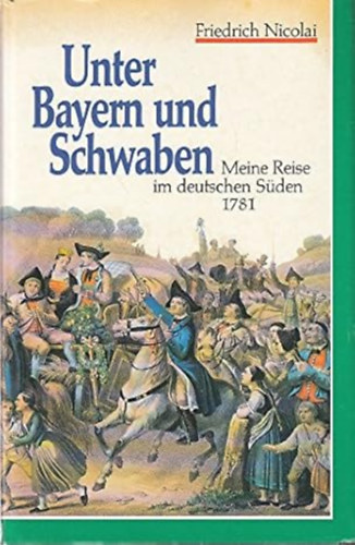 Friedrich Nicolai: Unter Bayern und Schwaben. Meine Reise im deutschen Süden 1781 antikvár