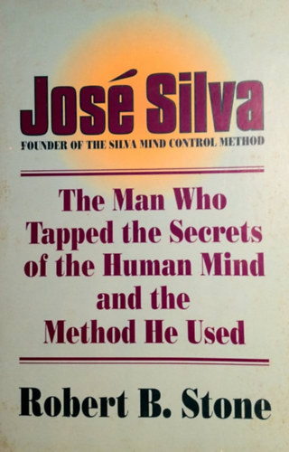Robert B. Stone, José Silva · Robert B. Stone: The Man Who Tapped the Secrets of the Human Mind and the Method He Used antikvár