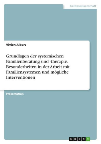 Albers, Vivien: Grundlagen der systemischen Familienberatung und -therapie. Besonderheiten in der Arbeit mit Familiensystemen und mögliche Interventionen idegen