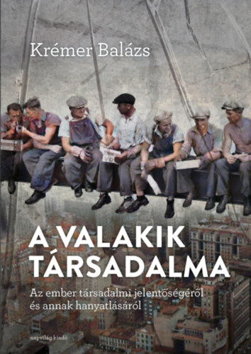 Krémer Balázs: A „valakik” társadalma. Az ember társadalmi jelentőségéről és annak hanyatlásáról e-Könyv
