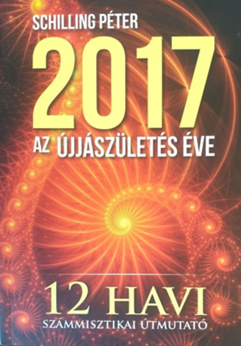 Schilling Péter: 2017 - Az újjászületés éve (12 havi számmisztikai útmutató) antikvár