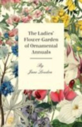 Loudon, Jane: The Ladies Flower-Garden of Ornamental Annuals idegen