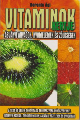 Berente Ági: Vitaminok kertje Ásványi anyagok, nyomelemek és zöldségek/A test és lélek gyógyítása természetes módszerekkel, ivólevek házilag, gyógyturmixok, saláták, főzelékek és gyógyteák antikvár