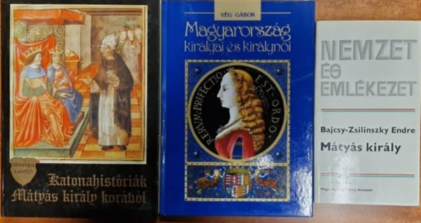 Fenyvesi László, Bajcsy-Zsilinszky Endre, Vég Gábor: 3db Mátyás királlyal kapcs könyv- Mátyás király +Katonahistóriák Mátyás király korából +Magyarország királyai és királynői antikvár