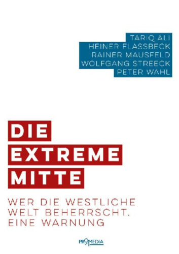 Flassbeck, Heiner - Mausfeld, Rainer - Ali, Tariq - Wahl, Peter - Streeck, Wolfgang: Die extreme Mitte idegen