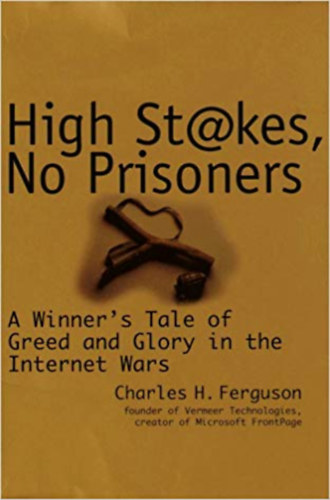 Charles H. Ferguson: High Stakes, No Prisoners : A Winner's Tale of Greed and Glory in the Internet Wars antikvár