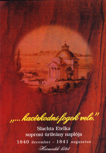 "...kacérkodni fogok vele" Slachta Etelka soproni úrilány naplója 1840 december-1841 augusztus, harmadik kötet könyv